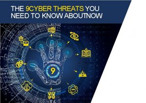 THE 9 CYBER THREATS YOU NEED TO KNOW