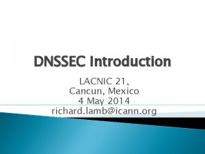 DNSSEC Introduction LACNIC 21 Cancun Mexico 4 May