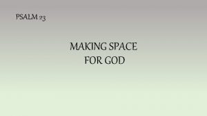 PSALM 23 MAKING SPACE FOR GOD Psalm 127