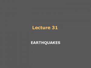 Lecture 31 EARTHQUAKES About Earthquakes Earthquakes can be