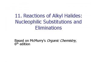 11 Reactions of Alkyl Halides Nucleophilic Substitutions and