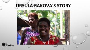 URSULA RAKOVAS STORY Ursula Rakova comes from the