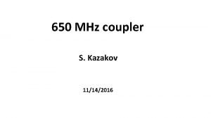 650 MHz coupler S Kazakov 11142016 Coupler activity