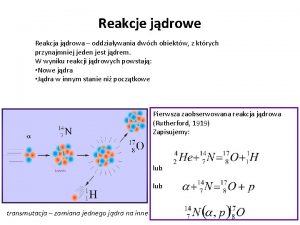 Reakcje jdrowe Reakcja jdrowa oddziaywania dwch obiektw z