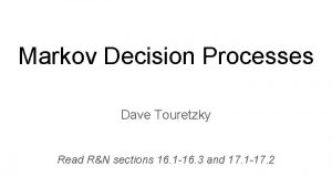 Markov Decision Processes Dave Touretzky Read RN sections