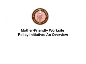 MotherFriendly Worksite Policy Initiative An Overview Breastfeeding a