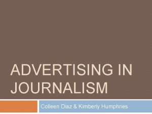 ADVERTISING IN JOURNALISM Colleen Diaz Kimberly Humphries Advertising