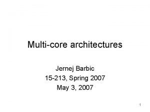 Multicore architectures Jernej Barbic 15 213 Spring 2007