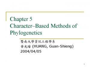 Chapter 5 CharacterBased Methods of Phylogenetics HUANG GuanShieng