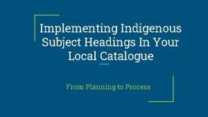 Implementing Indigenous Subject Headings In Your Local Catalogue