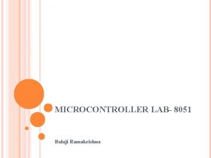 MICROCONTROLLER LAB 8051 Balaji Ramakrishna Prof Cherrice Traver
