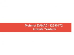 Mehmet DANACI 12290172 Gravite Yntemi GRAVITE YNTEMI 1