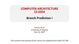 COMPUTER ARCHITECTURE CS 6354 Branch Prediction I Samira
