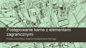 Postpowanie karne z elementami zagranicznymi Dorota Czerwiska Katedra