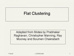 Flat Clustering Adapted from Slides by Prabhakar Raghavan