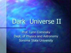 Dark Universe II Prof Lynn Cominsky Dept of