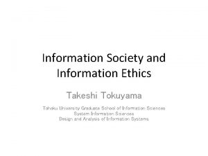 Information Society and Information Ethics Takeshi Tokuyama Tohoku