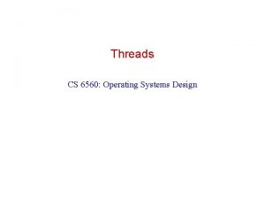 Threads CS 6560 Operating Systems Design Threads Thread