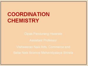 COORDINATION CHEMISTRY Dipak Pandurang Hiwarale Assistant Professor Vishwasrao