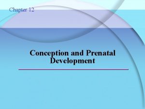 Chapter 12 Conception and Prenatal Development Conception The