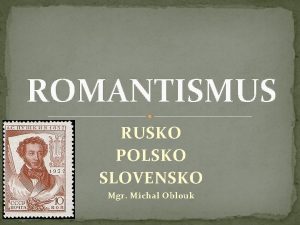 ROMANTISMUS RUSKO POLSKO SLOVENSKO Mgr Michal Oblouk ALEXANDR