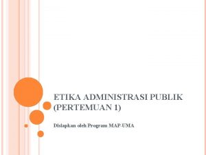 ETIKA ADMINISTRASI PUBLIK PERTEMUAN 1 Disiapkan oleh Program