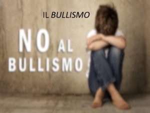 IL BULLISMO Cos il bullismo Il bullismo un