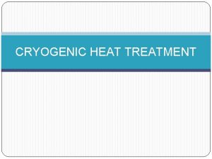 CRYOGENIC HEAT TREATMENT What is cryogenic heat treatment