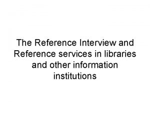 The Reference Interview and Reference services in libraries