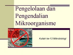 Pengelolaan dan Pengendalian Mikroorganisme Kuliah ke13 Mikrobiologi Cara