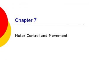 Chapter 7 Motor Control and Movement Motor control