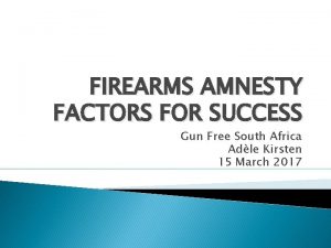 FIREARMS AMNESTY FACTORS FOR SUCCESS Gun Free South