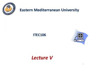 Eastern Mediterranean University ITEC 106 Lecture V 1