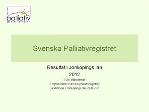 Svenska Palliativregistret Resultat i Jnkpings ln 2012 Eva