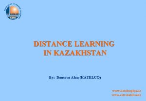 DISTANCE LEARNING IN KAZAKHSTAN By Dautova Alua KATELCO