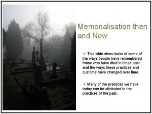 Memorialisation then and Now This slide show looks