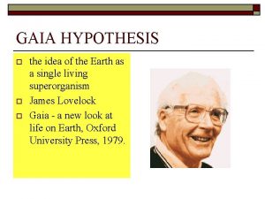 GAIA HYPOTHESIS o o o the idea of