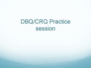 DBQCRQ Practice session Constructed Response Questions They ask