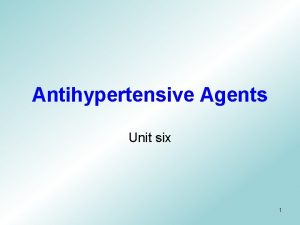 Antihypertensive Agents Unit six 1 Lecture objectives At