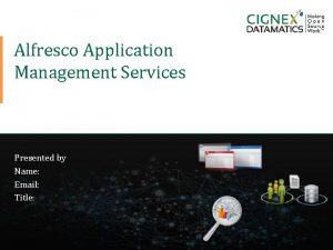 Alfresco Application Management Services Presented by Name Email