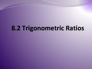 8 2 Trigonometric Ratios Trigonometric Ratios Trigonometric Ratios