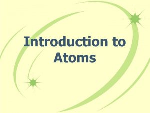 Introduction to Atoms What is the smallest particle