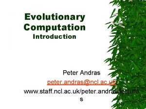 Evolutionary Computation Introduction Peter Andras peter andrasncl ac