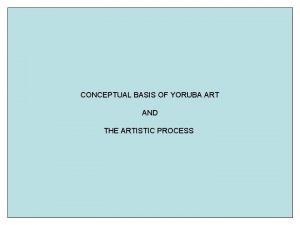 CONCEPTUAL BASIS OF YORUBA ART AND THE ARTISTIC