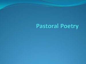 Pastoral Poetry Pastoral Poetry Pastoral Latin for shepherd