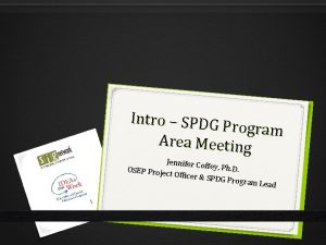 Intro SPDG P rogram Area Meeting Jennifer Cof