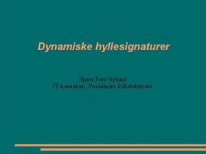 Dynamiske hyllesignaturer Bjrn Tore Nyland ITkonsulent Trondheim folkebibliotek