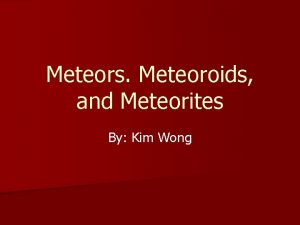 Meteors Meteoroids and Meteorites By Kim Wong Whats