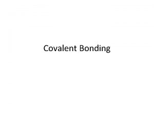 Covalent Bonding Objectives Today I will be able