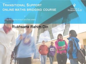 TRANSITIONAL SUPPORT ONLINE MATHS BRIDGING COURSE Rukhsana Rahim